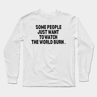 Some people just want to watch the world burn. Long Sleeve T-Shirt